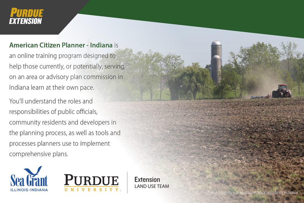 American Citizen Planner - Indiana is an online training tool designed to help those currently, or potentially, serving on an area or advisory plan commission to learn at their own pace. You'll understand the roles and responsibilities of public officials, community residents, and developers in the planning process, as well as tools and processes planners use to implement comprehensive plans.